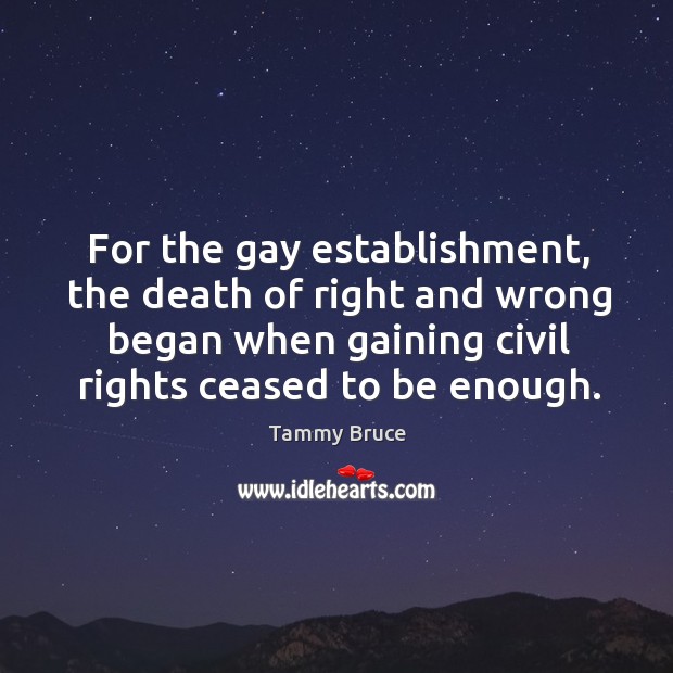 For the gay establishment, the death of right and wrong began when gaining civil rights Tammy Bruce Picture Quote