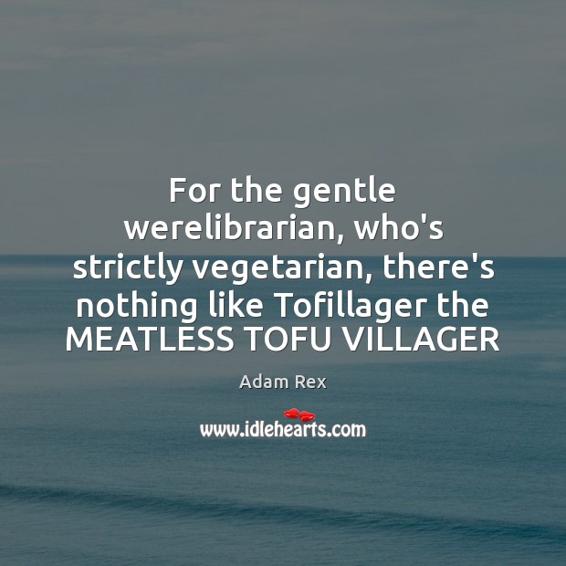 For the gentle werelibrarian, who’s strictly vegetarian, there’s nothing like Tofillager the Adam Rex Picture Quote