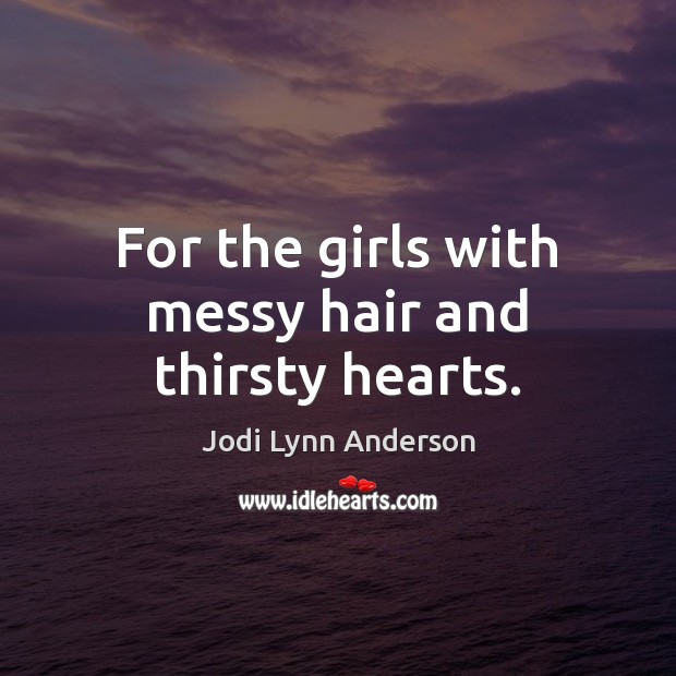 For the girls with messy hair and thirsty hearts. Jodi Lynn Anderson Picture Quote