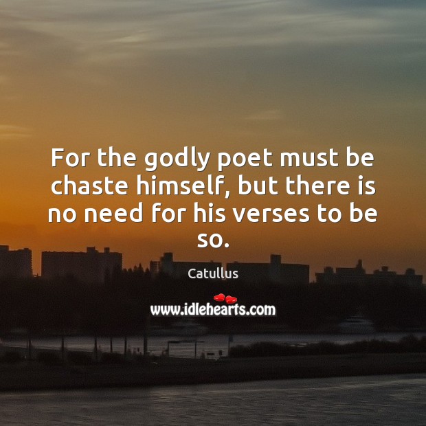 For the Godly poet must be chaste himself, but there is no need for his verses to be so. Catullus Picture Quote