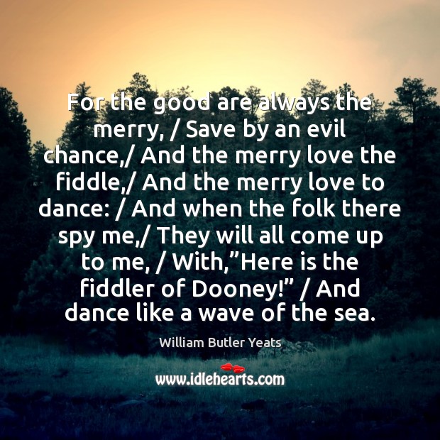 For the good are always the merry, / Save by an evil chance,/ William Butler Yeats Picture Quote