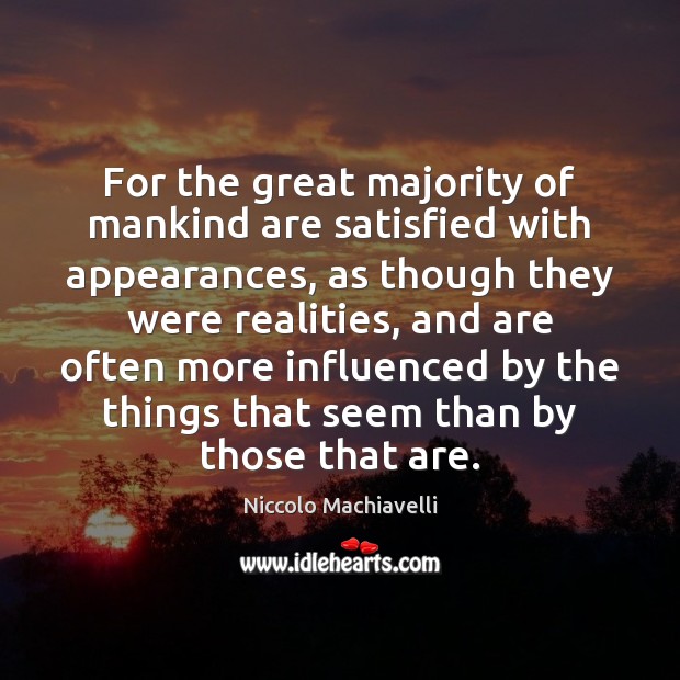 For the great majority of mankind are satisfied with appearances, as though Niccolo Machiavelli Picture Quote