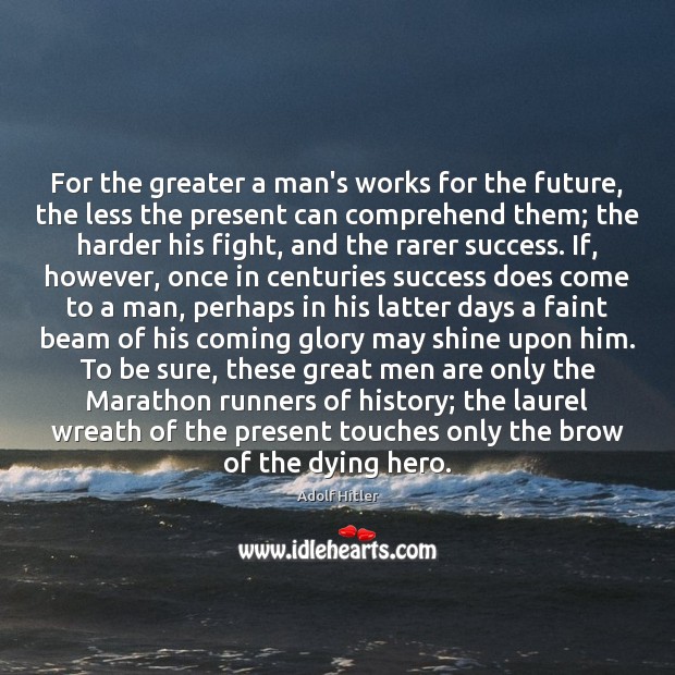 For the greater a man’s works for the future, the less the Adolf Hitler Picture Quote