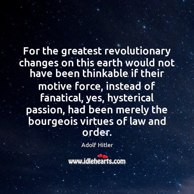 For the greatest revolutionary changes on this earth would not have been Adolf Hitler Picture Quote
