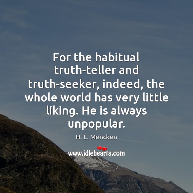 For the habitual truth-teller and truth-seeker, indeed, the whole world has very H. L. Mencken Picture Quote