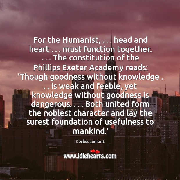 For the Humanist, . . . head and heart . . . must function together. . . . The constitution of Corliss Lamont Picture Quote