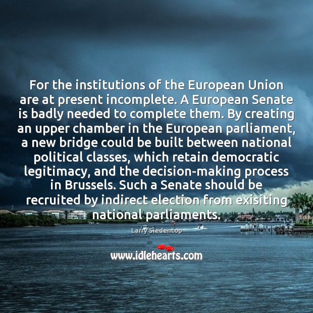 For the institutions of the European Union are at present incomplete. A Larry Siedentop Picture Quote