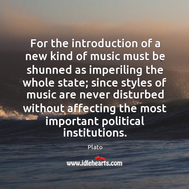 For the introduction of a new kind of music must be shunned as imperiling the whole state; Plato Picture Quote