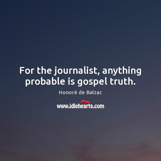 For the journalist, anything probable is gospel truth. Honoré de Balzac Picture Quote
