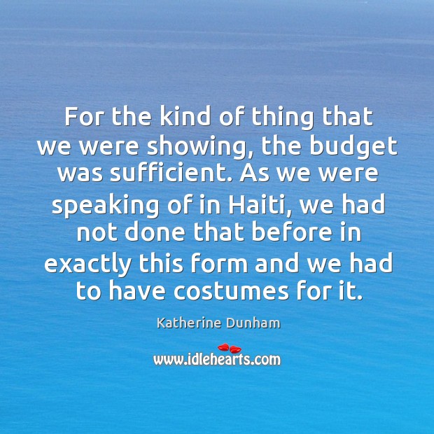 For the kind of thing that we were showing, the budget was sufficient. Katherine Dunham Picture Quote