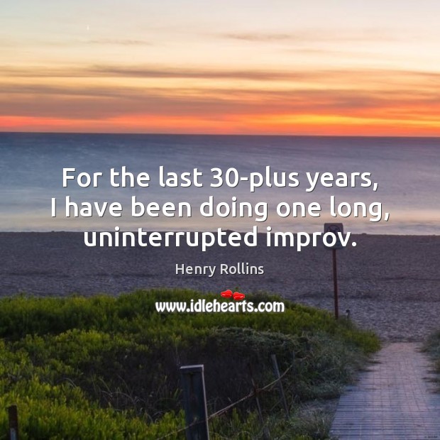 For the last 30-plus years, I have been doing one long, uninterrupted improv. Henry Rollins Picture Quote
