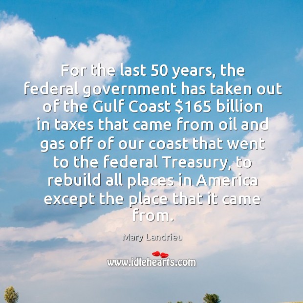For the last 50 years, the federal government has taken out of the gulf coast Mary Landrieu Picture Quote