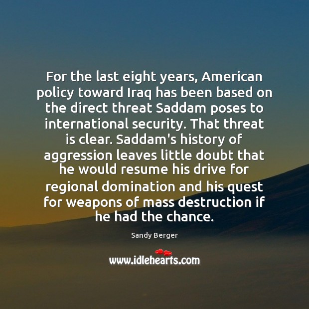 For the last eight years, American policy toward Iraq has been based Sandy Berger Picture Quote