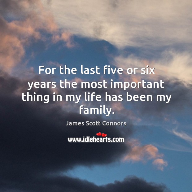 For the last five or six years the most important thing in my life has been my family. James Scott Connors Picture Quote