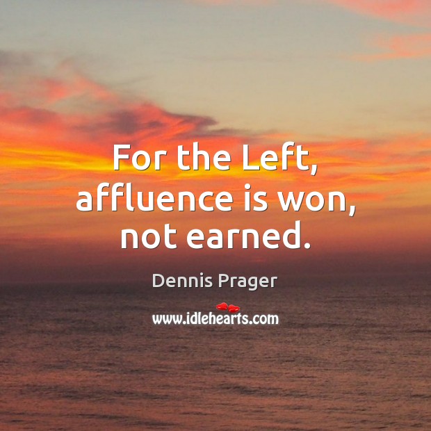 For the Left, affluence is won, not earned. Dennis Prager Picture Quote