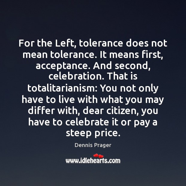 For the Left, tolerance does not mean tolerance. It means first, acceptance. Dennis Prager Picture Quote