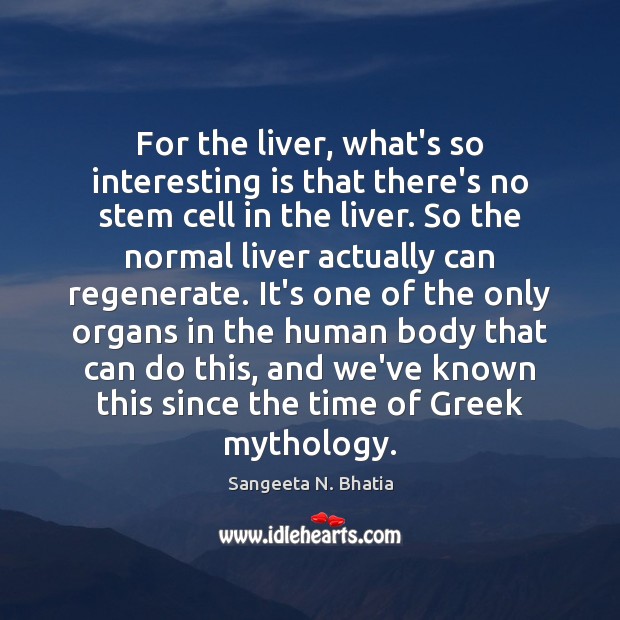For the liver, what’s so interesting is that there’s no stem cell Sangeeta N. Bhatia Picture Quote