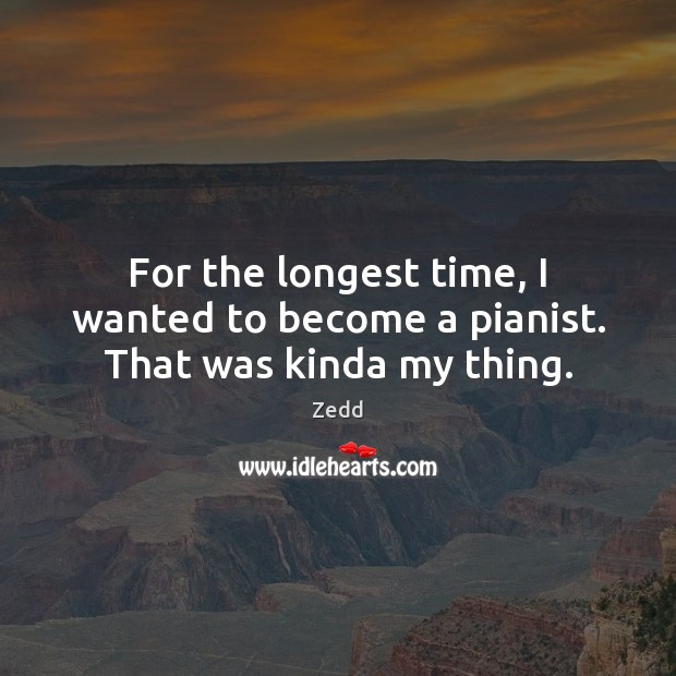 For the longest time, I wanted to become a pianist. That was kinda my thing. Zedd Picture Quote