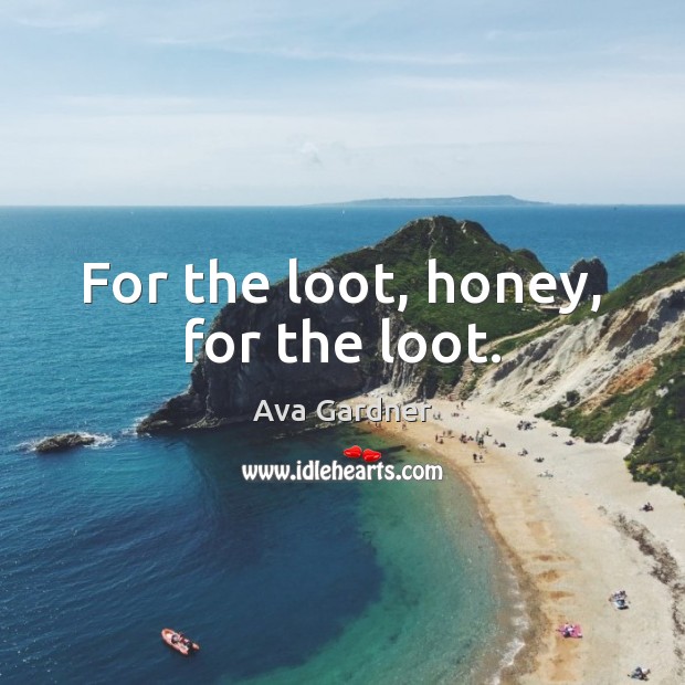 For the loot, honey, for the loot. Ava Gardner Picture Quote