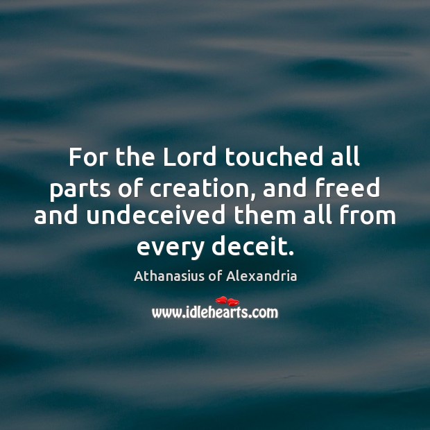 For the Lord touched all parts of creation, and freed and undeceived Athanasius of Alexandria Picture Quote