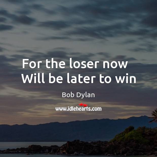 For the loser now   Will be later to win Bob Dylan Picture Quote