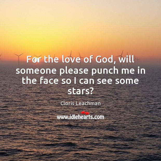 For the love of God, will someone please punch me in the face so I can see some stars? Cloris Leachman Picture Quote
