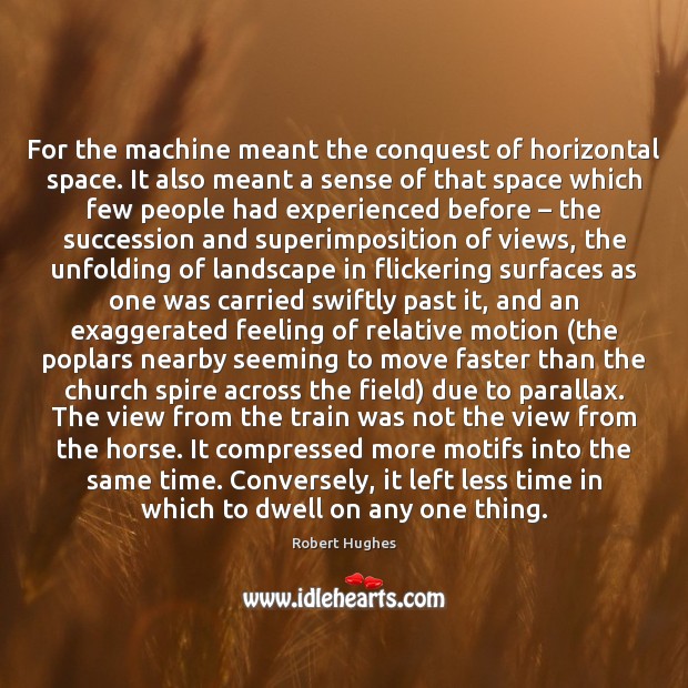 For the machine meant the conquest of horizontal space. It also meant Robert Hughes Picture Quote