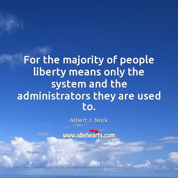 For the majority of people liberty means only the system and the Albert J. Nock Picture Quote