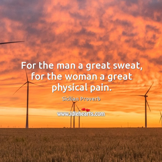 For the man a great sweat, for the woman a great physical pain. Sicilian Proverbs Image