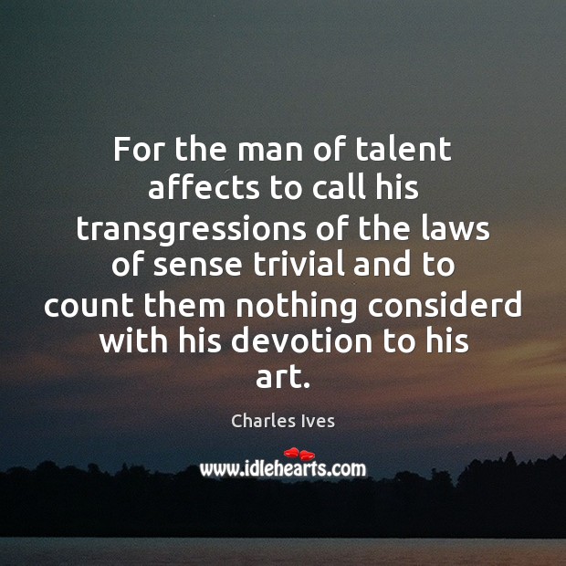 For the man of talent affects to call his transgressions of the Charles Ives Picture Quote