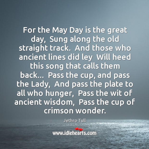 For the May Day is the great day,  Sung along the old Jethro Tull Picture Quote