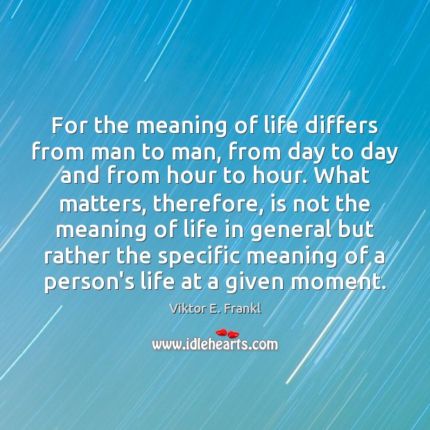 For the meaning of life differs from man to man, from day Viktor E. Frankl Picture Quote