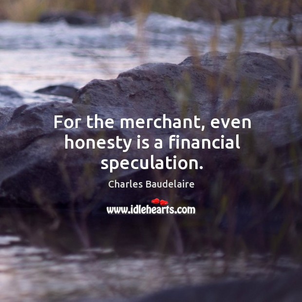 For the merchant, even honesty is a financial speculation. Image