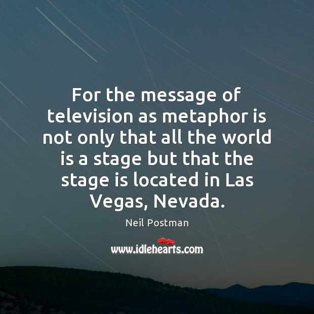 For the message of television as metaphor is not only that all Neil Postman Picture Quote