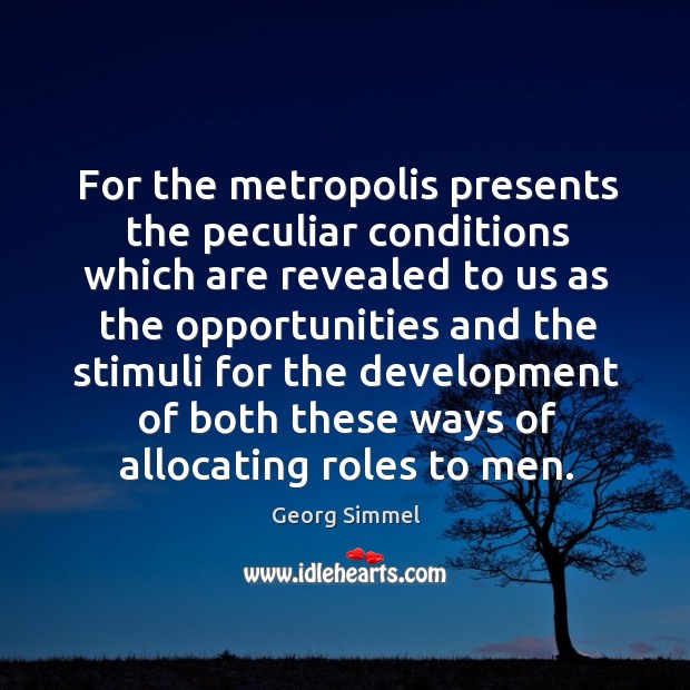For the metropolis presents the peculiar conditions which are revealed to us as the Georg Simmel Picture Quote