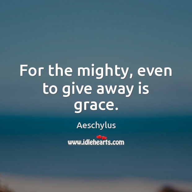 For the mighty, even to give away is grace. Aeschylus Picture Quote