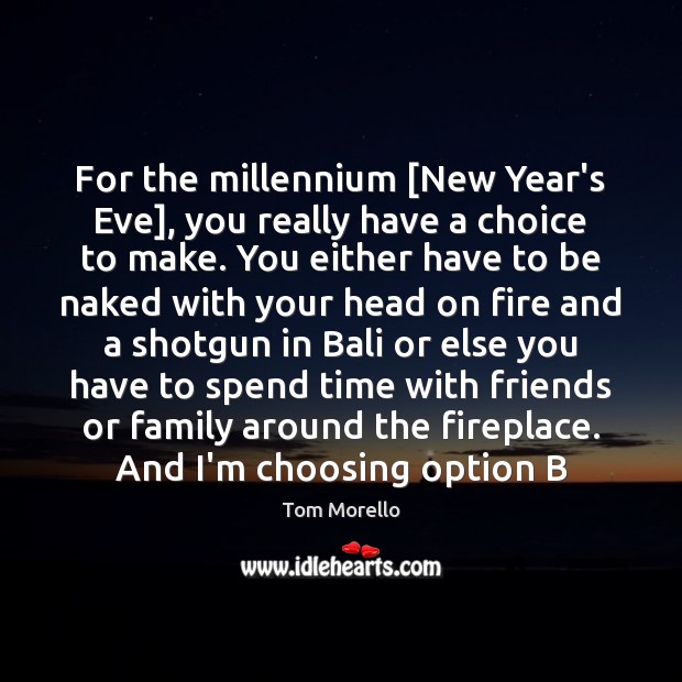 For the millennium [New Year’s Eve], you really have a choice to Tom Morello Picture Quote