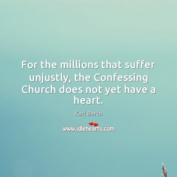 For the millions that suffer unjustly, the Confessing Church does not yet have a heart. Karl Barth Picture Quote