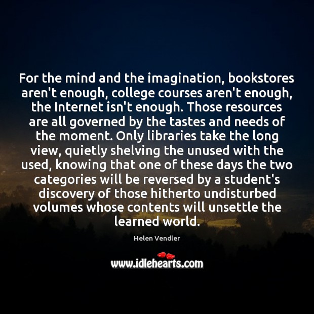For the mind and the imagination, bookstores aren’t enough, college courses aren’t Helen Vendler Picture Quote