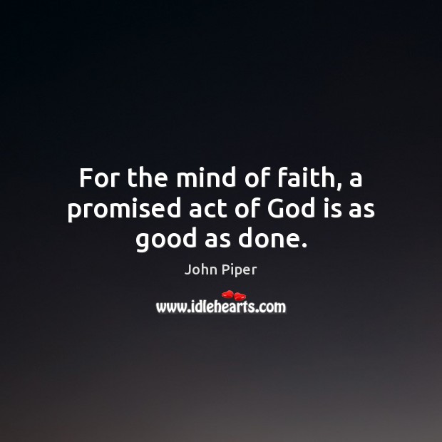 For the mind of faith, a promised act of God is as good as done. John Piper Picture Quote