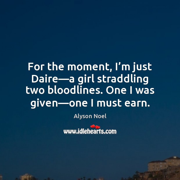 For the moment, I’m just Daire—a girl straddling two bloodlines. Alyson Noel Picture Quote