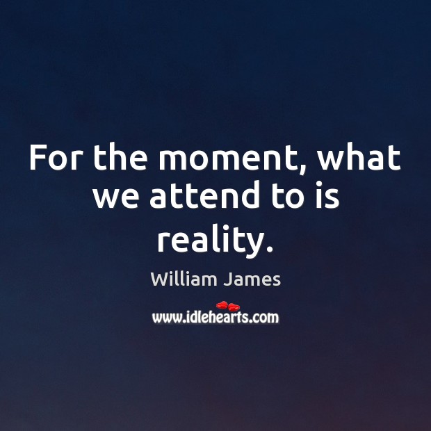 For the moment, what we attend to is reality. William James Picture Quote