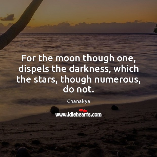 For the moon though one, dispels the darkness, which the stars, though numerous, do not. Image
