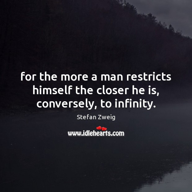 For the more a man restricts himself the closer he is, conversely, to infinity. Stefan Zweig Picture Quote