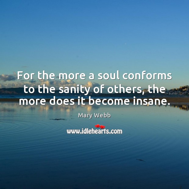 For the more a soul conforms to the sanity of others, the more does it become insane. Mary Webb Picture Quote