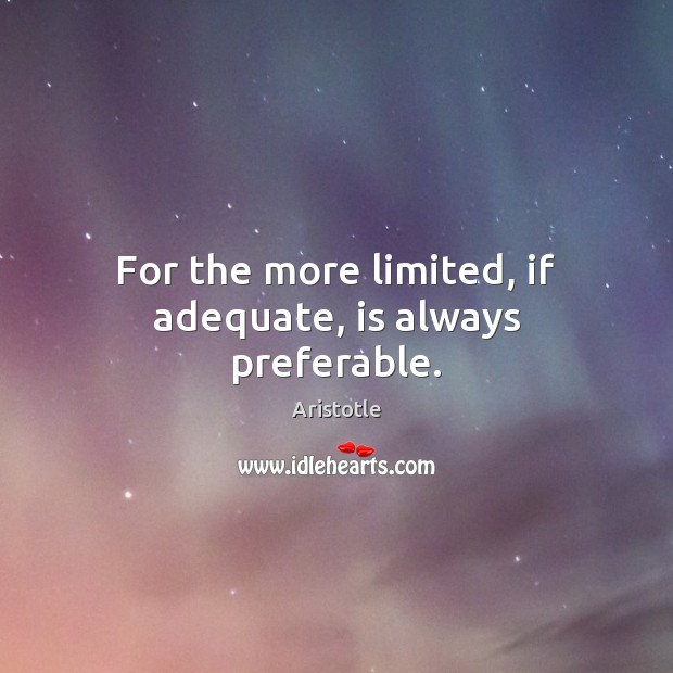 For the more limited, if adequate, is always preferable. Aristotle Picture Quote