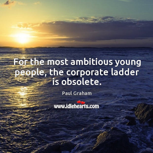 For the most ambitious young people, the corporate ladder is obsolete. Paul Graham Picture Quote