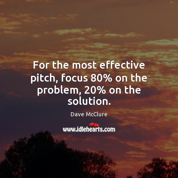 For the most effective pitch, focus 80% on the problem, 20% on the solution. Dave McClure Picture Quote