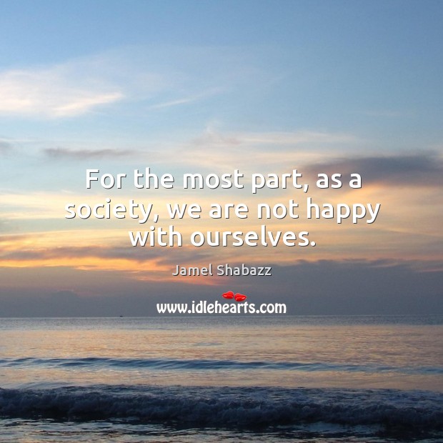 For the most part, as a society, we are not happy with ourselves. Jamel Shabazz Picture Quote