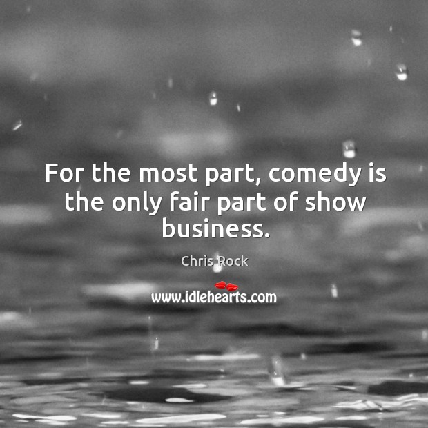 For the most part, comedy is the only fair part of show business. Chris Rock Picture Quote